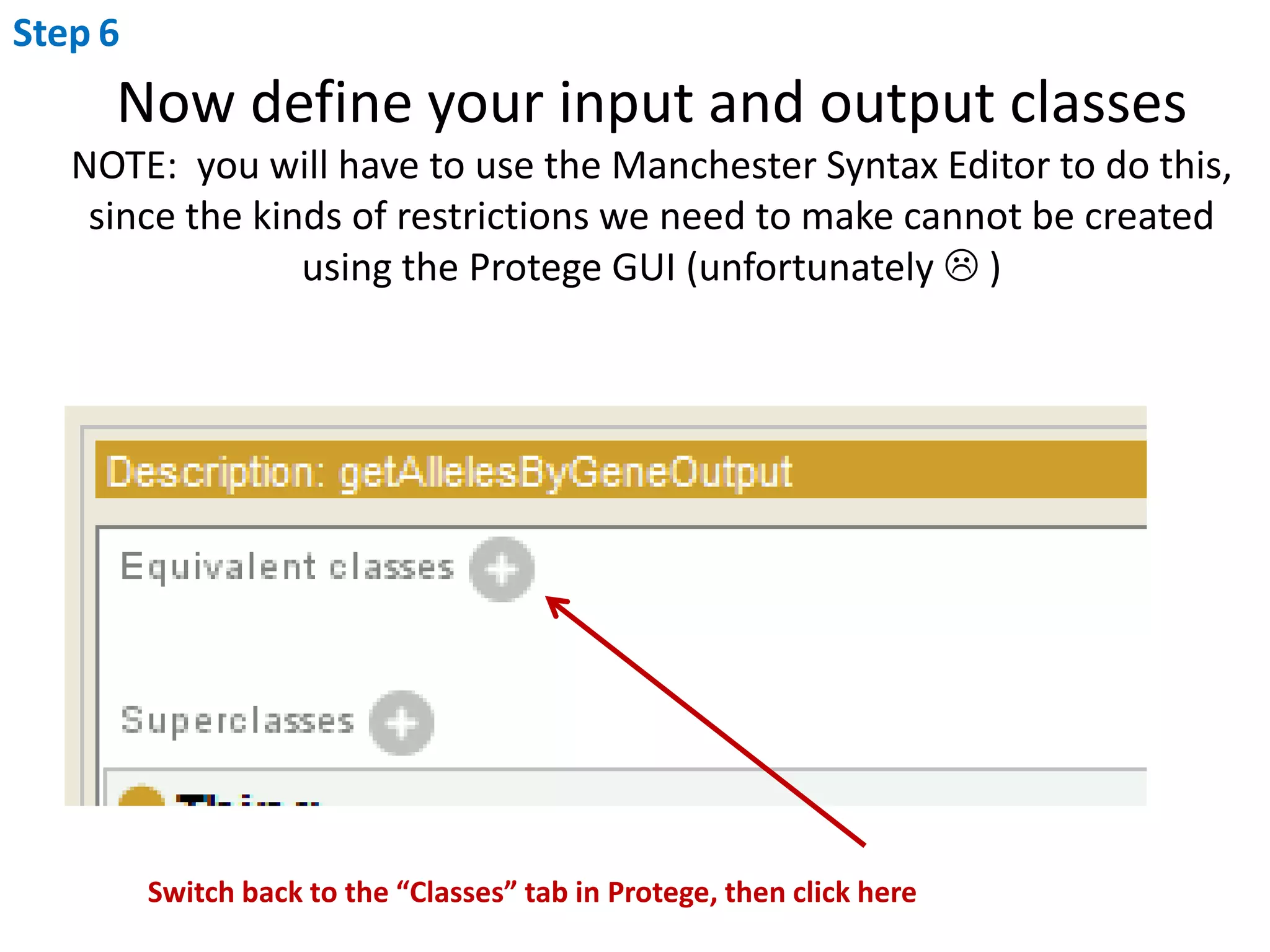 Step6Now define your input and output classesNOTE:  you will have to use the Manchester Syntax Editor to do this, since the kinds of restrictions we need to make cannot be created using the Protege GUI (unfortunately  )Switch back to the “Classes” tab in Protege, then click here