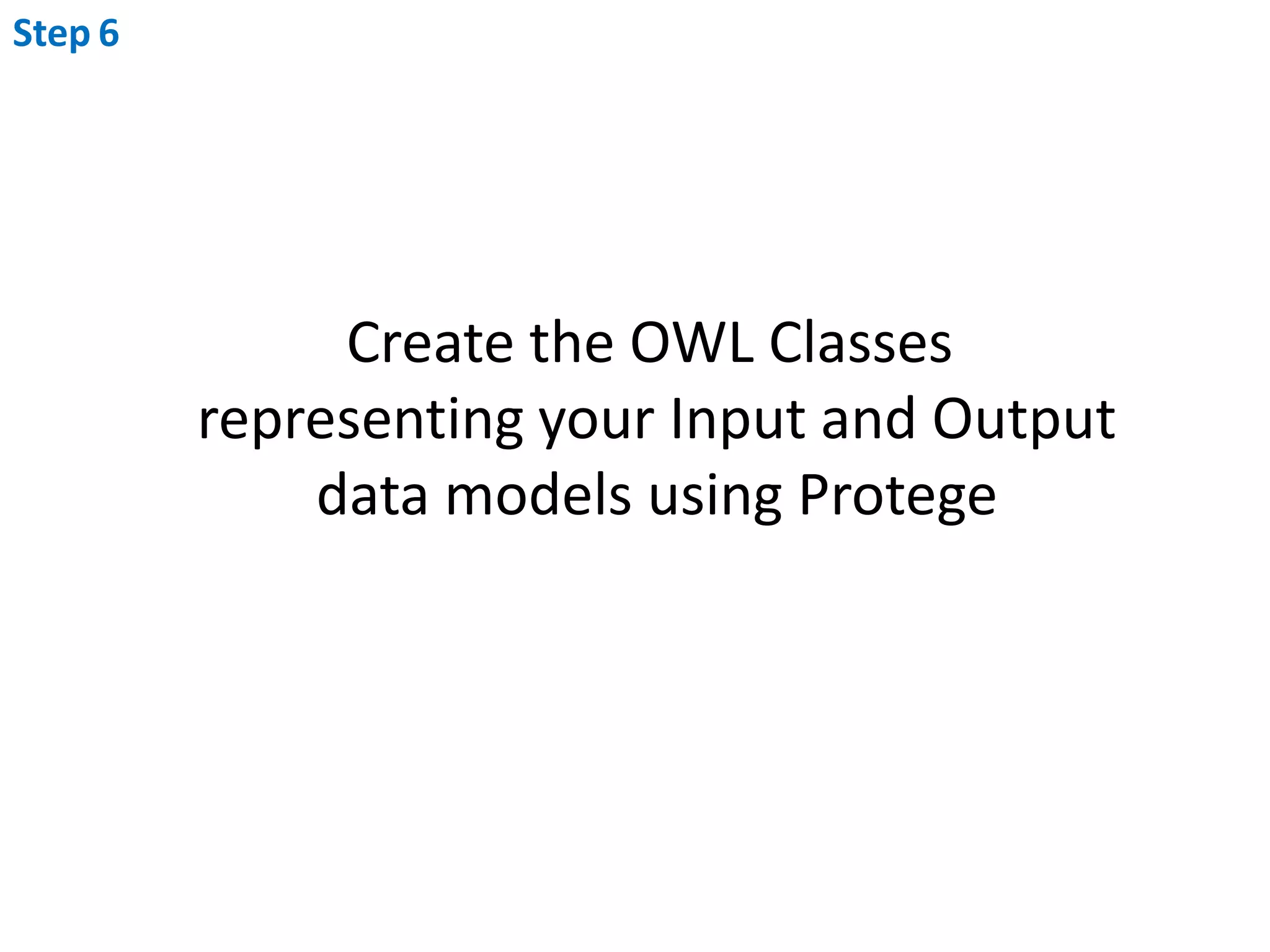 Step6Create the OWL Classes representing your Input and Outputdata models using Protege