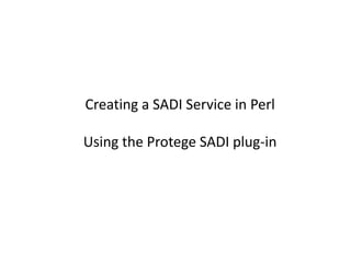 Creating a SADI Service in Perl,[object Object],Using the Protege SADI plug-in,[object Object]