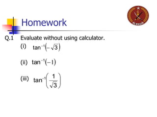 Homework
Q.1 Evaluate without using calculator.
(i)
(ii)
(iii)
 3tan 1

 11
tan






3
1
tan 1
 