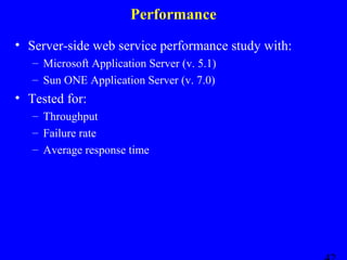 Performance
• Server-side web service performance study with:
– Microsoft Application Server (v. 5.1)
– Sun ONE Application Server (v. 7.0)

• Tested for:
– Throughput
– Failure rate
– Average response time

 