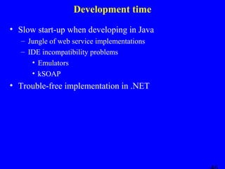 Development time
• Slow start-up when developing in Java
– Jungle of web service implementations
– IDE incompatibility problems
• Emulators
• kSOAP

• Trouble-free implementation in .NET

 