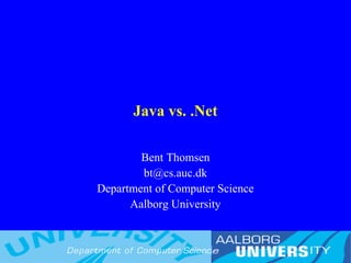 Java vs. .Net
Bent Thomsen
bt@cs.auc.dk
Department of Computer Science
Aalborg University

 