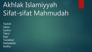 Akhlak Islamiyyah
Sifat-sifat Mahmudah
Taubat
Sabar
Syukur
Takut
Raja’
Tawakkal
Mahabbah
Redha
 