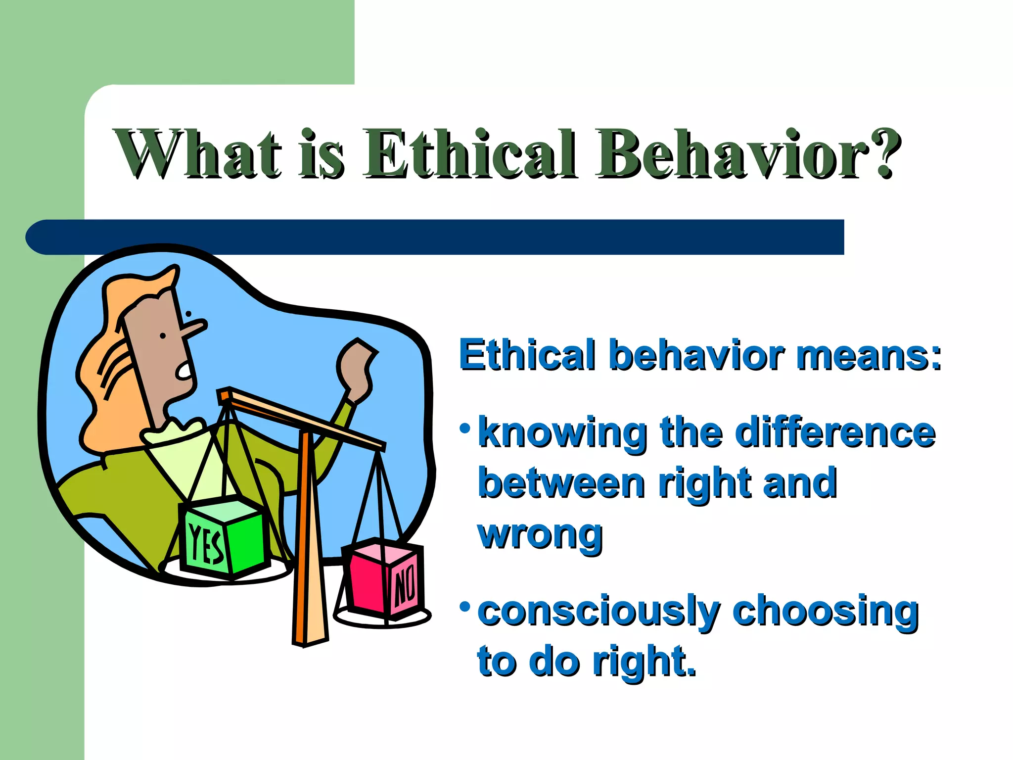 What is Ethical Behavior?What is Ethical Behavior?
Ethical behavior means:Ethical behavior means:
•knowing the differenceknowing the difference
between right andbetween right and
wrongwrong
•consciously choosingconsciously choosing
to do right.to do right.
 