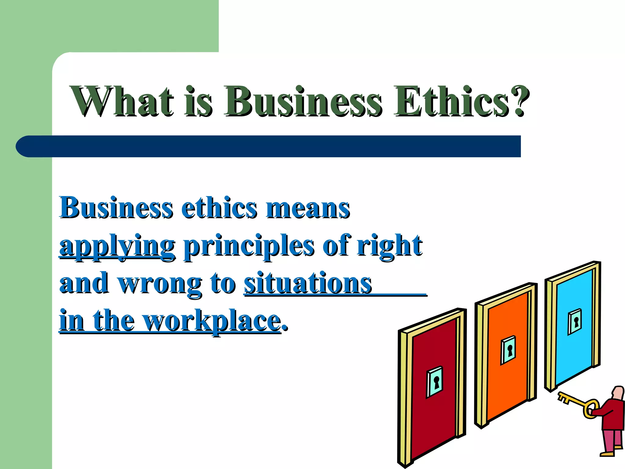 What is Business Ethics?What is Business Ethics?
Business ethics meansBusiness ethics means
applyingapplying principles of rightprinciples of right
and wrong toand wrong to situationssituations
in the workplacein the workplace..
 