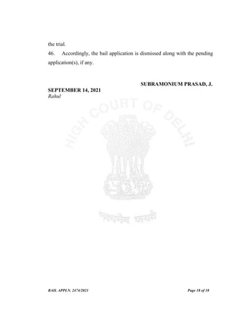 BAIL APPLN. 2474/2021 Page 18 of 18
the trial.
46. Accordingly, the bail application is dismissed along with the pending
application(s), if any.
SUBRAMONIUM PRASAD, J.
SEPTEMBER 14, 2021
Rahul
 