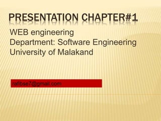 PRESENTATION CHAPTER#1
WEB engineering
Department: Software Engineering
University of Malakand
rafibse7@gmail.com
 
