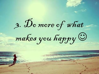 3. Do more of what
makes you happy 
 