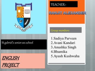 St.gabriel’s senior.sec.school
Group members
1.Sadiya Parveen
2.Avani Kandari
3.Anushka Singh
4.Bhumika
5.Ayush Kushwaha
TEACHER:-
ENGLISH
PROJECT
 
