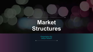 Market
Structures
Presentation By:
Sadiya Tasleem
 
