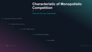 Characteristic of Monopolistic
Competition
There are five main characteristic:
15 ADD A FOOTER MM.DD.20XX
 Large number of buyer and sellers.
 Freedom of entry and exit.
 Product Differentiation.
 Lack of Perfect Knowledge
 Less Mobility
 