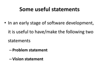 Some useful statements
• In an early stage of software development,
it is useful to have/make the following two
statements
–Problem statement
–Vision statement
 