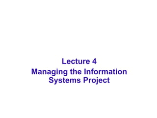 Lecture 4
Managing the Information
Systems Project
 