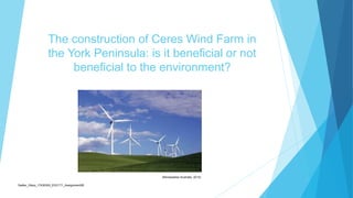The construction of Ceres Wind Farm in
the York Peninsula: is it beneficial or not
beneficial to the environment?
Sadler_Hilary_17430393_EDC171_Assignment2B
(Renewables Australia, 2014)
 