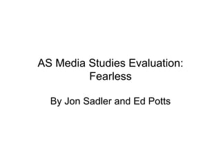 AS Media Studies Evaluation: Fearless By Jon Sadler and Ed Potts 