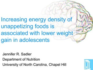 Increasing energy density of
unappetizing foods is
associated with lower weight
gain in adolescents
Jennifer R. Sadler
Department of Nutrition
University of North Carolina, Chapel Hill
 