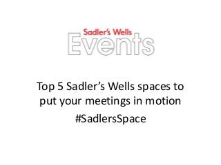 Top 5 Sadler’s Wells spaces to
put your meetings in motion
#SadlersSpace
 
