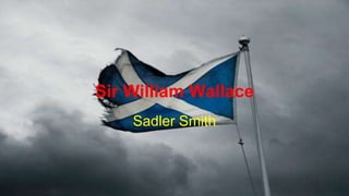 Sir William Wallace
Sadler Smith
 