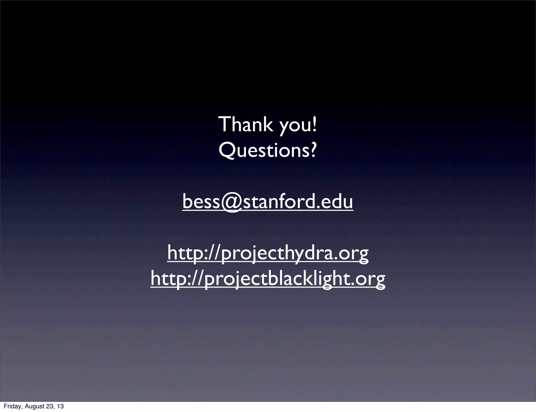 Thank you!
Questions?
bess@stanford.edu
http://projecthydra.org
http://projectblacklight.org
Friday, August 23, 13
 