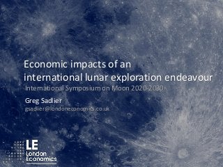 Economic impacts of an
international lunar exploration endeavour
International Symposium on Moon 2020-2030
Greg Sadlier
gsadlier@londoneconomics.co.uk
 