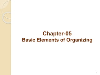 Chapter-05
Basic Elements of Organizing
1
 