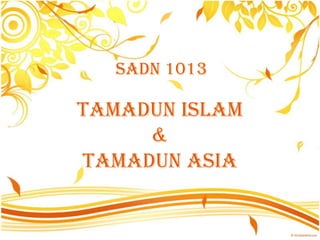 SADN 1013

TAMADUN ISLAM
     &
TAMADUN ASIA
 