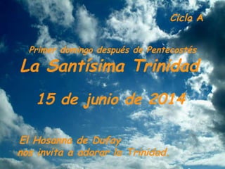 Ciclo A
15 de junio de 2014
Primer domingo después de Pentecostés
La Santísima Trinidad
El Hosanna de Dufay
nos invita a adorar la Trinidad.
 