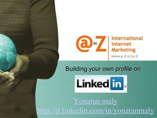 Building your own profile on Yonatan maly http://il.linkedin.com/in/yonatanmaly 
