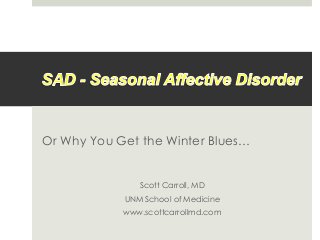 Or Why You Get the Winter Blues…
Scott Carroll, MD
UNM School of Medicine
www.scottcarrollmd.com
 