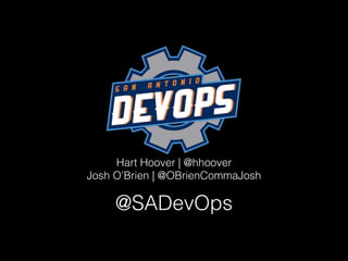 Hart Hoover | @hhoover
Josh O’Brien | @OBrienCommaJosh
@SADevOps
 