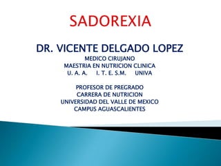 DR. VICENTE DELGADO LOPEZ
             MEDICO CIRUJANO
     MAESTRIA EN NUTRICION CLINICA
      U. A. A.  I. T. E. S.M. UNIVA

         PROFESOR DE PREGRADO
         CARRERA DE NUTRICION
    UNIVERSIDAD DEL VALLE DE MEXICO
        CAMPUS AGUASCALIENTES
 