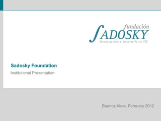 Sadosky Foundation
Institutional Presentation




                             Buenos Aires, February 2012
 