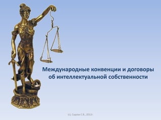 Международные конвенции и договоры
 об интеллектуальной собственности




       (c), Садова С.В., 2012г.
 