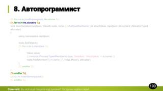 {% for ns in [rootNamespace] recursive %}
{% for s in ns.classes %}
void JsonSerialize(rapidjson::Value& node, const {{ s.fullQualifiedName }}& structValue, rapidjson::Document::AllocatorType&
allocator)
{
using namespace rapidjson;
node.SetObject();
{% for m in s.members %}
{
Value value;
{{ common.ProcessTypedMember(m.type, 'Serialize', 'structValue.' + m.name) }}
node.AddMember("{{ m.name }}", value.Move(), allocator);
}
{% endfor %}
}
{% endfor %}
{{loop(ns.innerNamespaces)}}
{% endfor %}
CoreHard.
 