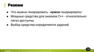 CoreHard.
● Что можно генерировать - нужно генерировать!
● Мощные средства для анализа C++ - относительно
легко доступны
● Выбор средства определяется задачей
 