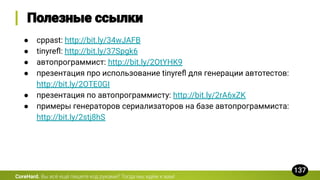 ● cppast: http://bit.ly/34wJAFB
● tinyreﬂ: http://bit.ly/37Spgk6
● автопрограммист: http://bit.ly/2OtYHK9
● презентация про использование tinyreﬂ для генерации автотестов:
http://bit.ly/2OTE0GI
● презентация по автопрограммисту: http://bit.ly/2rA6xZK
● примеры генераторов сериализаторов на базе автопрограммиста:
http://bit.ly/2stj8hS
CoreHard.
 