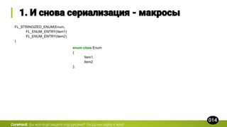 FL_STRINGIZED_ENUM(Enum,
FL_ENUM_ENTRY(Item1)
FL_ENUM_ENTRY(Item2)
)
CoreHard.
enum class Enum
{
Item1,
Item2
};
 
