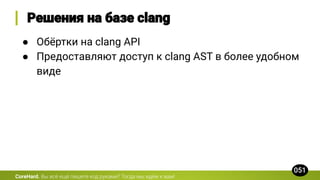 CoreHard.
● Обёртки на clang API
● Предоставляют доступ к clang AST в более удобном
виде
 