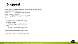 using parser_t = cppast::simple_file_parser<cppast::libclang_parser>;
cppast::cpp_entity_index index;
parser_t parser{type_safe::ref(index)};
parser_t::config config;
config.set_flags(cppast::cpp_standard::cpp_14);
try
{
auto file = parser.parse(filepath, config);
if(file.has_value())
visit_ast_and_generate(file.value());
else
std::cerr << "error parsing input filen";
}
catch(const cppast::libclang_error& error)
{
std::cerr << "[error] " << error.what() << "n";
}
CoreHard.
 