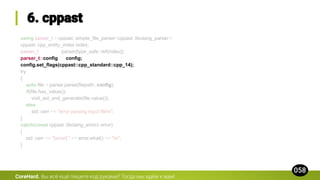 using parser_t = cppast::simple_file_parser<cppast::libclang_parser>;
cppast::cpp_entity_index index;
parser_t parser{type_safe::ref(index)};
parser_t::config config;
config.set_flags(cppast::cpp_standard::cpp_14);
try
{
auto file = parser.parse(filepath, config);
if(file.has_value())
visit_ast_and_generate(file.value());
else
std::cerr << "error parsing input filen";
}
catch(const cppast::libclang_error& error)
{
std::cerr << "[error] " << error.what() << "n";
}
CoreHard.
 