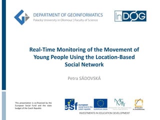 Real-Time Monitoring of the Movement of
                Young People Using the Location-Based
                           Social Network

                                          Petra SÁDOVSKÁ



This presentation is co-financed by the
European Social Fund and the state
budget of the Czech Republic
 