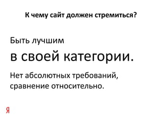 К чему сайт должен стремиться?


Быть лучшим
в своей категории.
Нет абсолютных требований,
сравнение относительно.
 