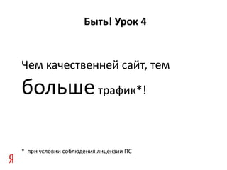 Быть! Урок 4


Чем качественней сайт, тем

больше трафик*!

* при условии соблюдения лицензии ПС
 