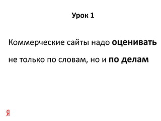Урок 1


Коммерческие сайты надо оценивать
не только по словам, но и по делам
 