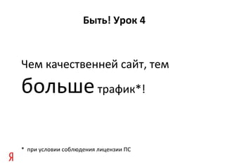 Быть! Урок 4


Чем качественней сайт, тем

больше трафик*!

* при условии соблюдения лицензии ПС
 