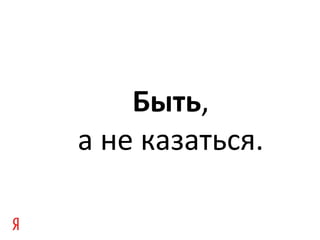 Быть,
а не казаться.
 