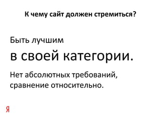 К чему сайт должен стремиться?
Быть лучшим
в своей категории.
Нет абсолютных требований,
сравнение относительно.
 