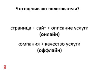 Что оценивают пользователи?
страница + сайт + описание услуги
(онлайн)
компания + качество услуги
(оффлайн)
 