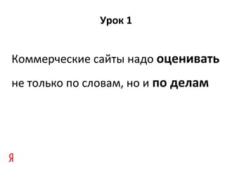 Урок 1
Коммерческие сайты надо оценивать
не только по словам, но и по делам
 